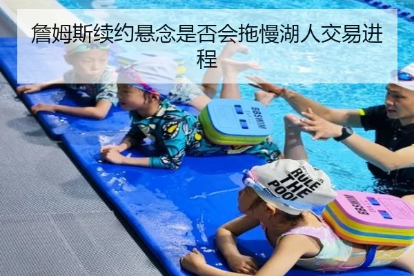 詹姆斯续约悬念是否会拖慢湖人交易进程